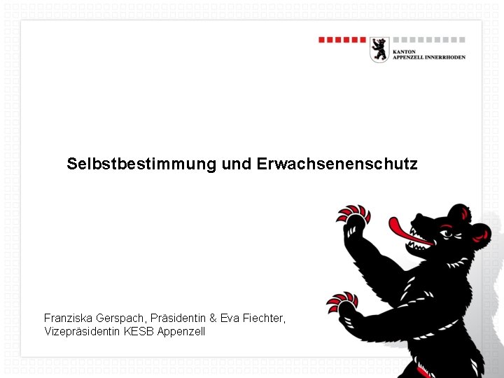 Selbstbestimmung und Erwachsenenschutz Franziska Gerspach, Präsidentin & Eva Fiechter, Vizepräsidentin KESB Appenzell 