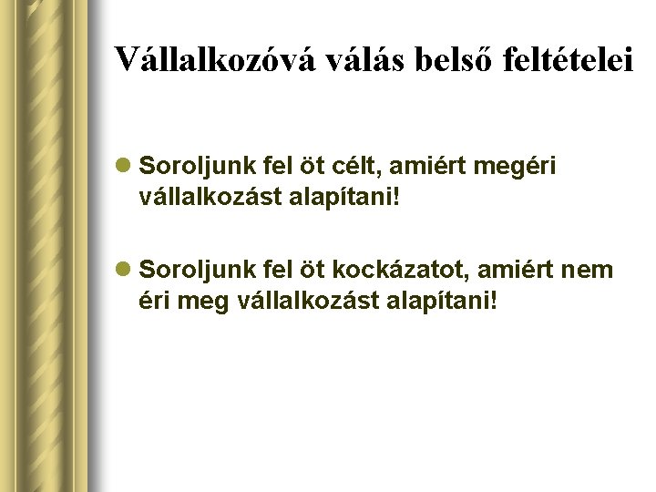 Vállalkozóvá válás belső feltételei l Soroljunk fel öt célt, amiért megéri vállalkozást alapítani! l