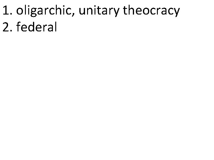 1. oligarchic, unitary theocracy 2. federal 