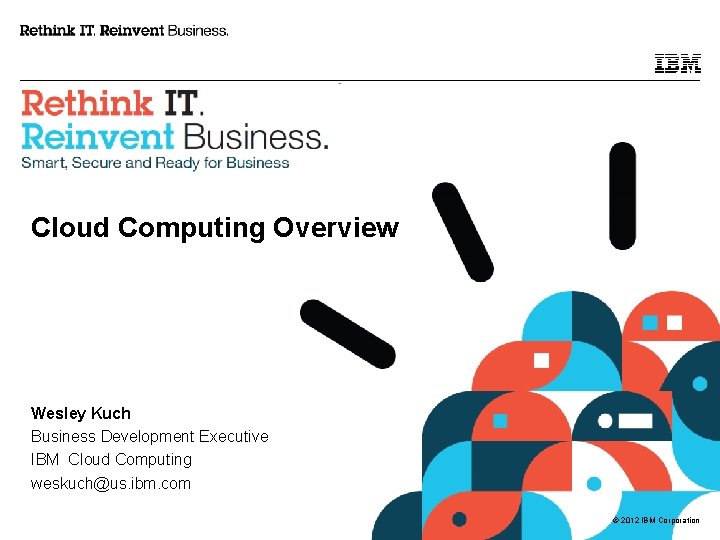 Cloud Computing Overview Wesley Kuch Business Development Executive IBM Cloud Computing weskuch@us. ibm. com