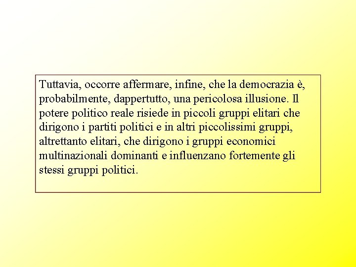 Tuttavia, occorre affermare, infine, che la democrazia è, probabilmente, dappertutto, una pericolosa illusione. Il