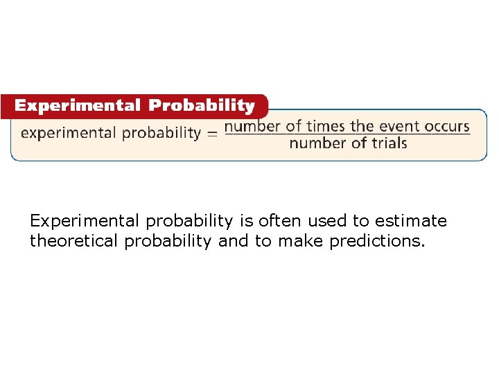 Experimental probability is often used to estimate theoretical probability and to make predictions. 