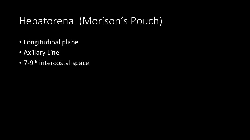Hepatorenal (Morison’s Pouch) • Longitudinal plane • Axillary Line • 7 -9 th intercostal