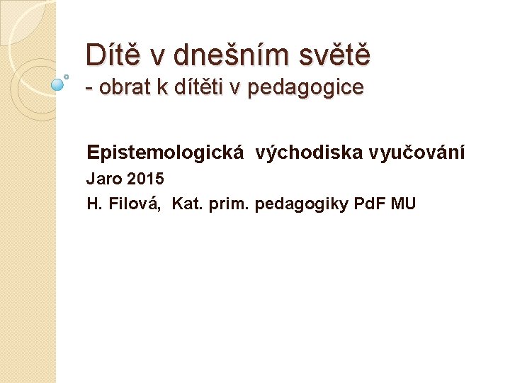 Dítě v dnešním světě - obrat k dítěti v pedagogice Epistemologická východiska vyučování Jaro