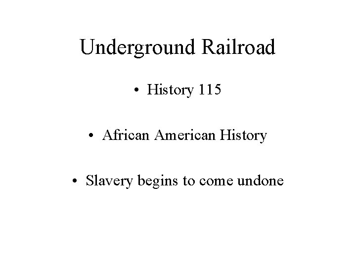 Underground Railroad • History 115 • African American History • Slavery begins to come