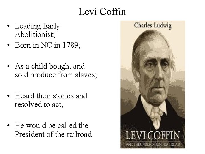 Levi Coffin • Leading Early Abolitionist; • Born in NC in 1789; • As