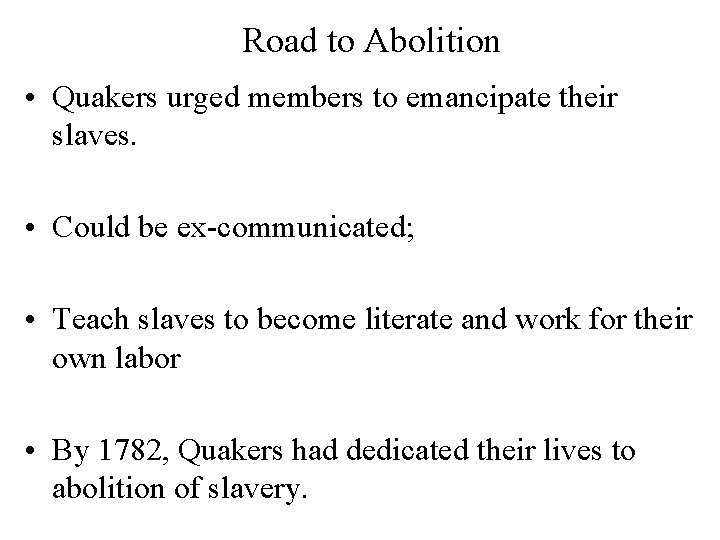 Road to Abolition • Quakers urged members to emancipate their slaves. • Could be