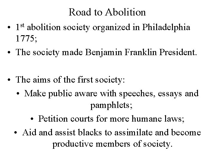 Road to Abolition • 1 st abolition society organized in Philadelphia 1775; • The