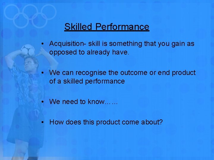 Skilled Performance • Acquisition- skill is something that you gain as opposed to already