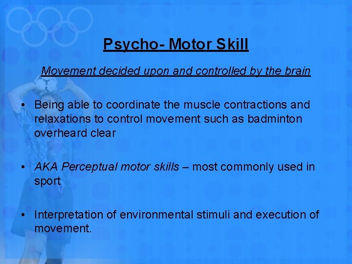 Psycho- Motor Skill Movement decided upon and controlled by the brain • Being able
