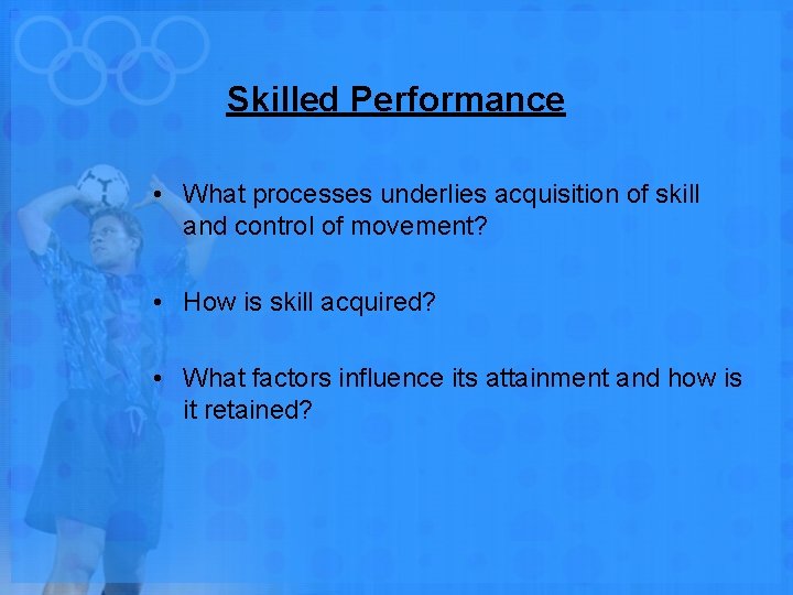 Skilled Performance • What processes underlies acquisition of skill and control of movement? •