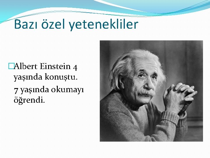 Bazı özel yetenekliler �Albert Einstein 4 yaşında konuştu. 7 yaşında okumayı öğrendi. 