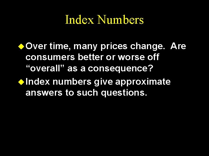 Index Numbers u Over time, many prices change. Are consumers better or worse off