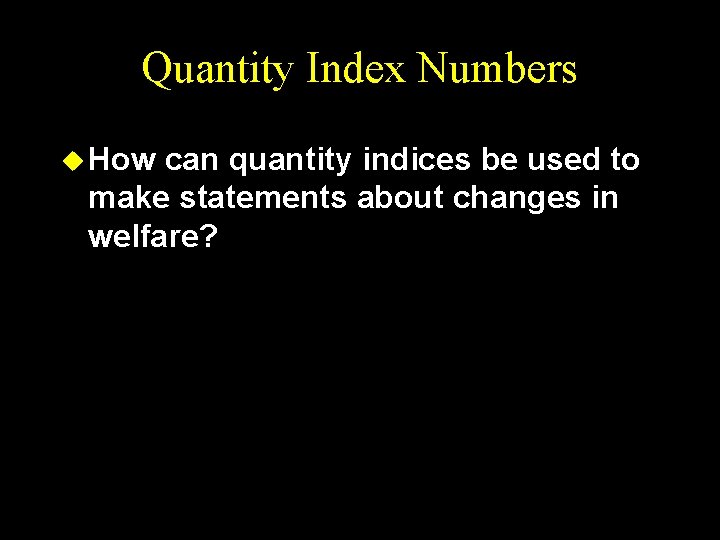 Quantity Index Numbers u How can quantity indices be used to make statements about