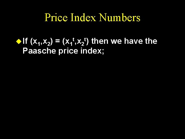 Price Index Numbers u If (x 1, x 2) = (x 1 t, x