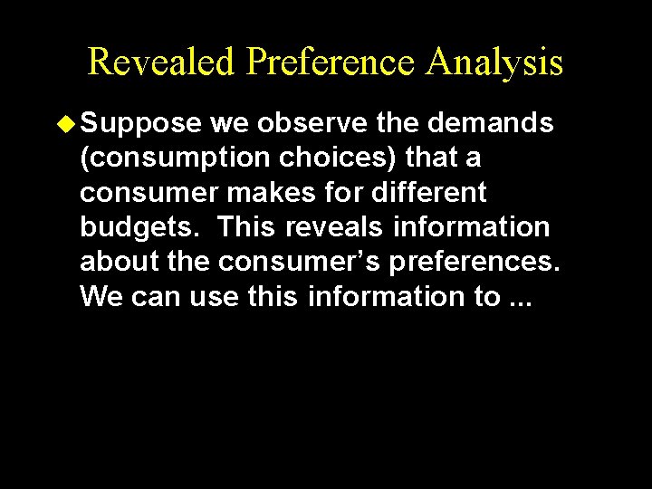 Revealed Preference Analysis u Suppose we observe the demands (consumption choices) that a consumer