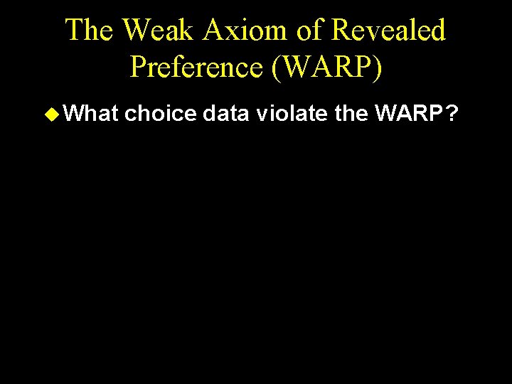 The Weak Axiom of Revealed Preference (WARP) u What choice data violate the WARP?