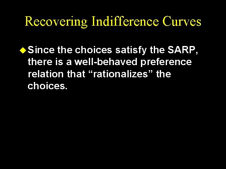 Recovering Indifference Curves u Since the choices satisfy the SARP, there is a well-behaved
