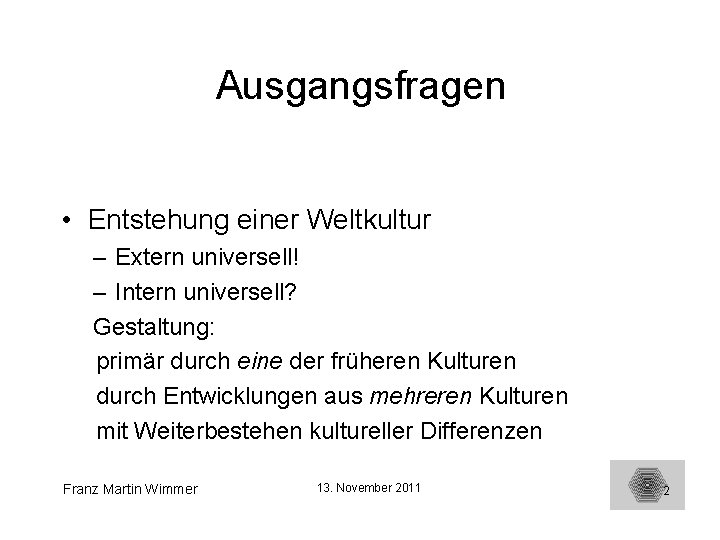 Ausgangsfragen • Entstehung einer Weltkultur – Extern universell! – Intern universell? Gestaltung: primär durch