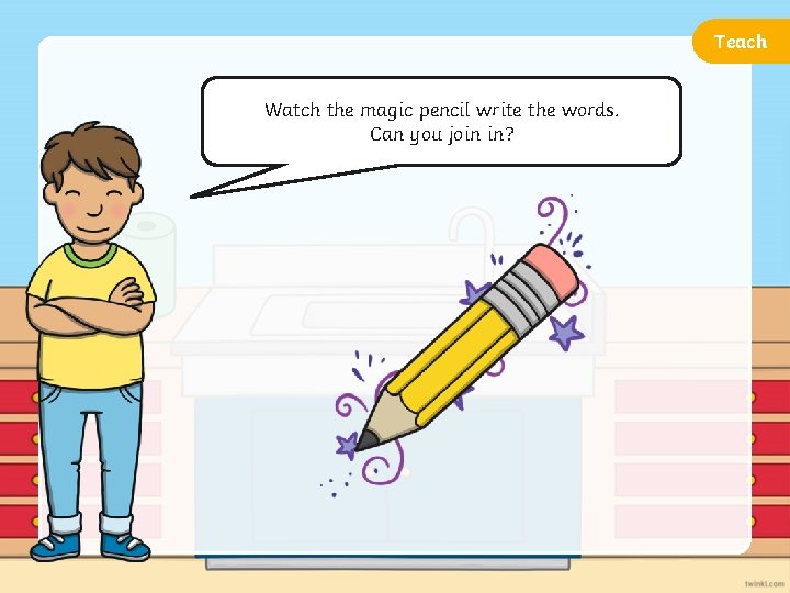 Teach Watch the magic pencil write the words. Can you join in? 