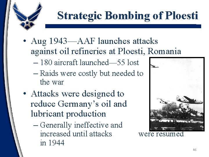 Strategic Bombing of Ploesti • Aug 1943—AAF launches attacks against oil refineries at Ploesti,