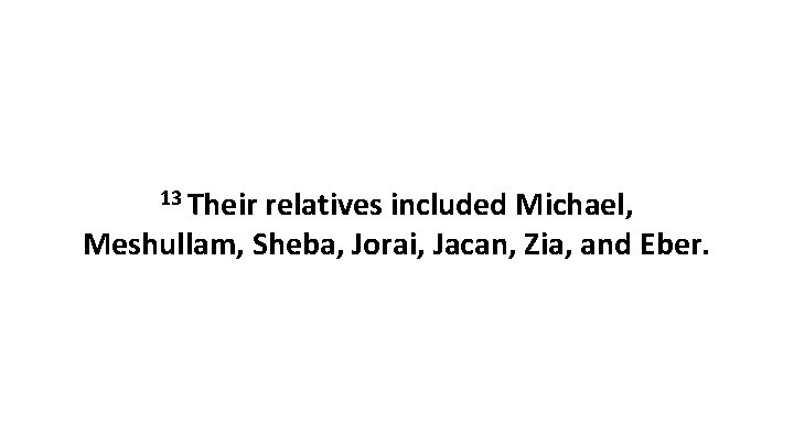 13 Their relatives included Michael, Meshullam, Sheba, Jorai, Jacan, Zia, and Eber. 