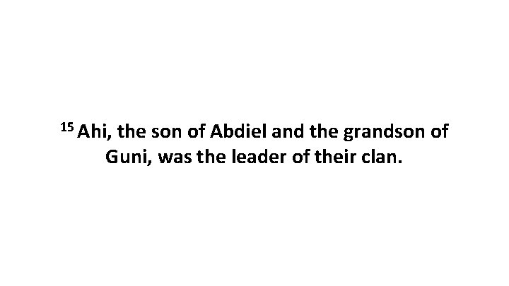 15 Ahi, the son of Abdiel and the grandson of Guni, was the leader
