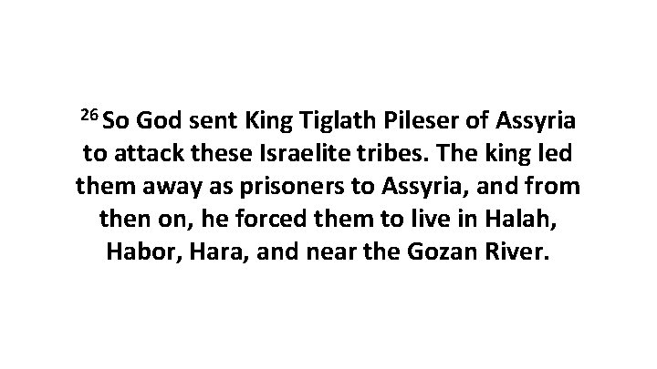 26 So God sent King Tiglath Pileser of Assyria to attack these Israelite tribes.