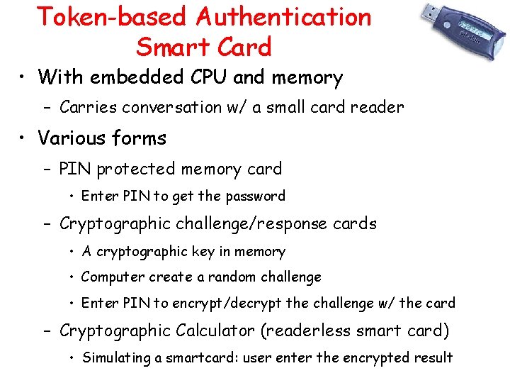 Token-based Authentication Smart Card • With embedded CPU and memory – Carries conversation w/