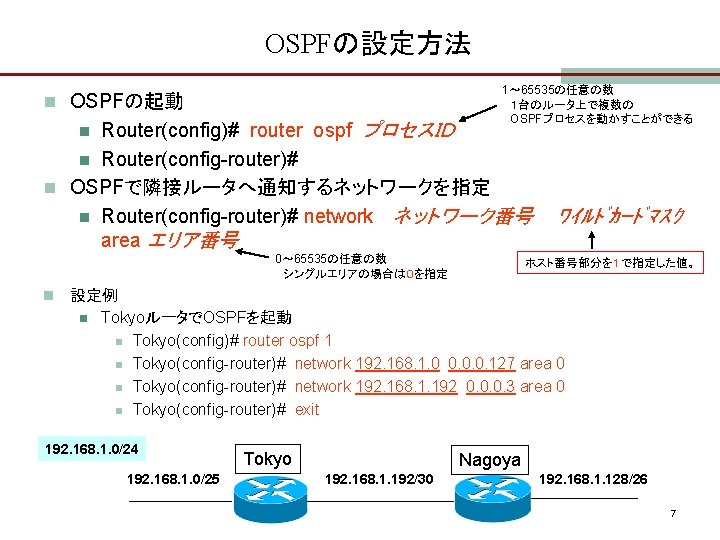 OSPFの設定方法 1～ 65535の任意の数 １台のルータ上で複数の OSPFプロセスを動かすことができる n OSPFの起動 Router(config)# router ospf プロセスＩＤ n Router(config-router)# n