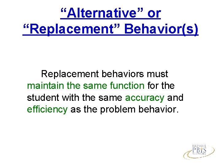 “Alternative” or “Replacement” Behavior(s) Replacement behaviors must maintain the same function for the student