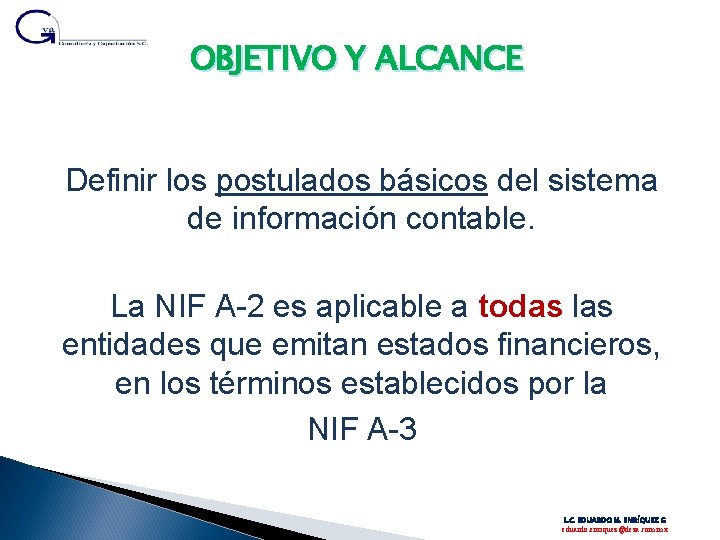 OBJETIVO Y ALCANCE Definir los postulados básicos del sistema de información contable. La NIF