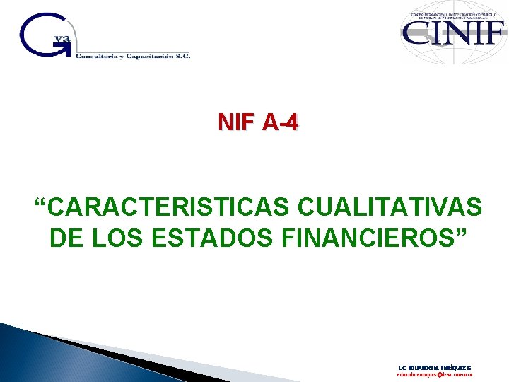 NIF A-4 “CARACTERISTICAS CUALITATIVAS DE LOS ESTADOS FINANCIEROS” L. C. EDUARDO M. ENRÍQUEZ G