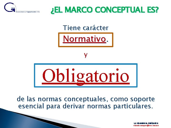 ¿EL MARCO CONCEPTUAL ES? Tiene carácter Normativo. y Obligatorio de las normas conceptuales, como