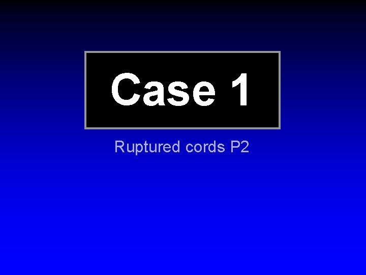 Case 1 Ruptured cords P 2 