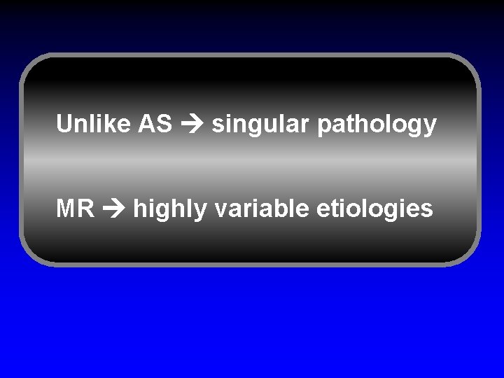 Unlike AS singular pathology MR highly variable etiologies 