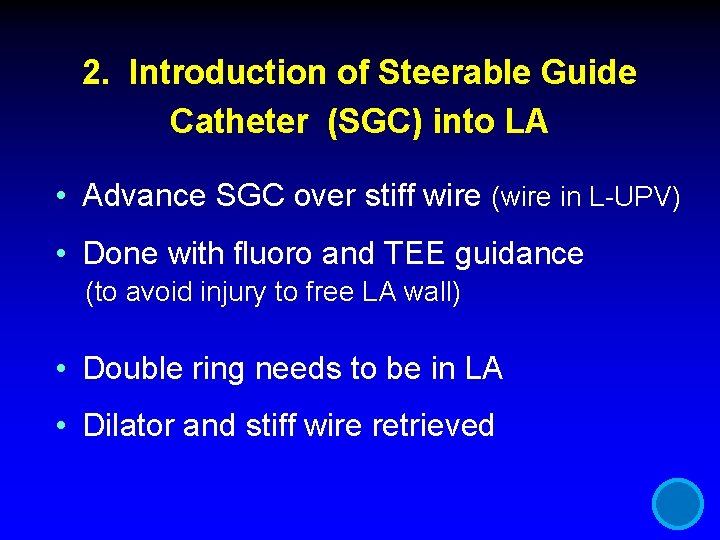 2. Introduction of Steerable Guide Catheter (SGC) into LA • Advance SGC over stiff