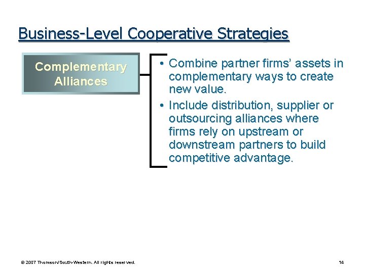 Business-Level Cooperative Strategies Complementary Alliances © 2007 Thomson/South-Western. All rights reserved. • Combine partner
