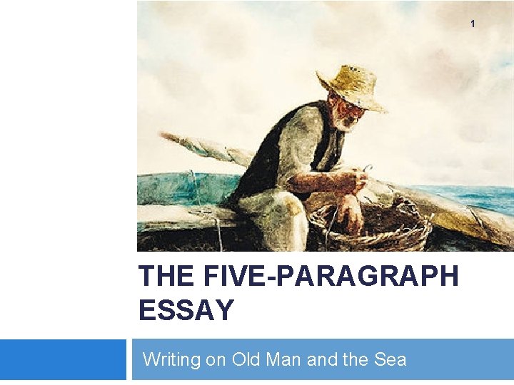 1 THE FIVE-PARAGRAPH ESSAY Writing on Old Man and the Sea 