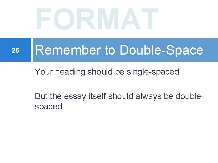 FORMAT 26 Remember to Double-Space Your heading should be single-spaced But the essay itself