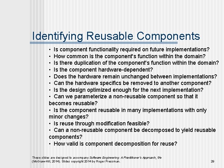 Identifying Reusable Components • Is component functionality required on future implementations? • How common