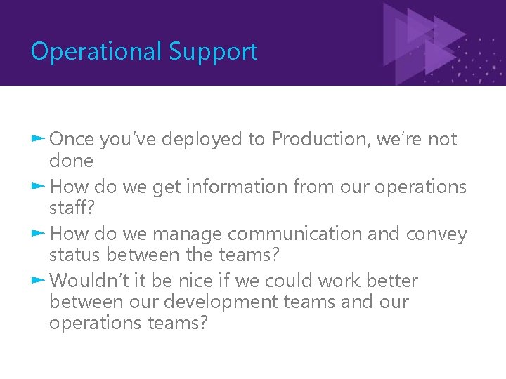 Operational Support ► Once you’ve deployed to Production, we’re not done ► How do