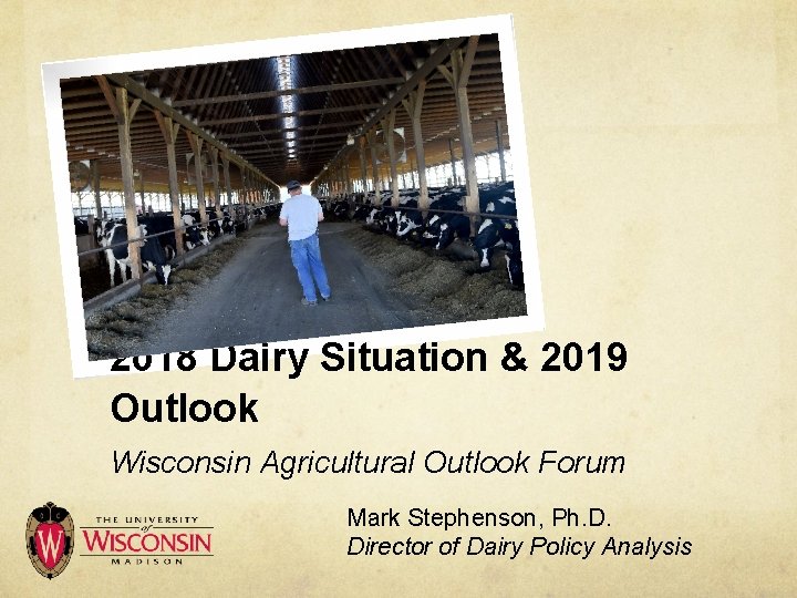 2018 Dairy Situation & 2019 Outlook Wisconsin Agricultural Outlook Forum Mark Stephenson, Ph. D.