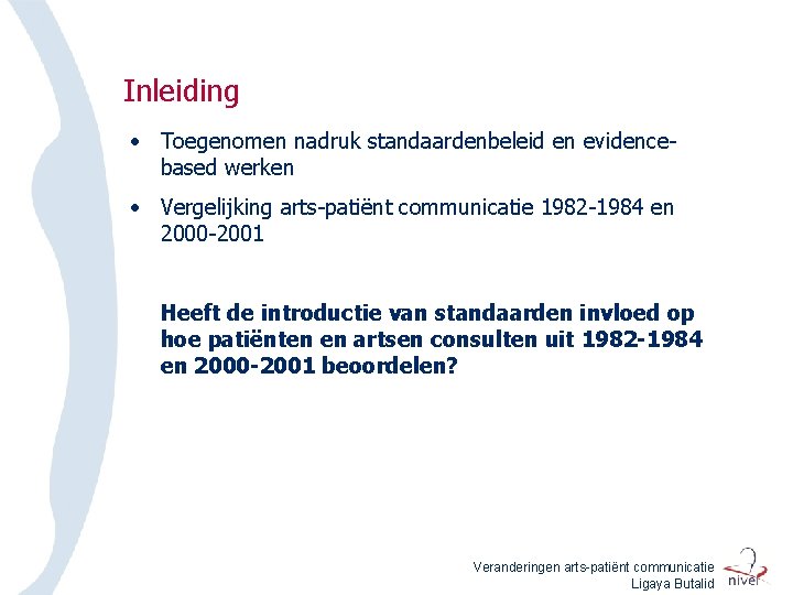 Inleiding • Toegenomen nadruk standaardenbeleid en evidencebased werken • Vergelijking arts-patiënt communicatie 1982 -1984