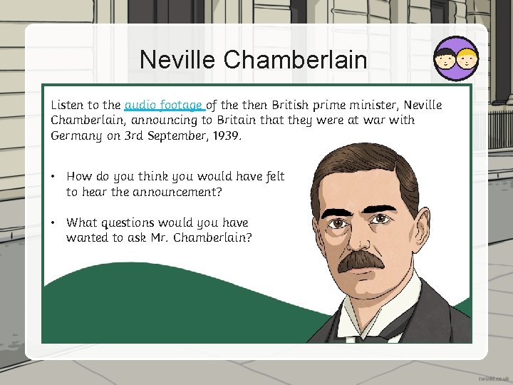Neville Chamberlain Listen to the audio footage of then British prime minister, Neville Chamberlain,