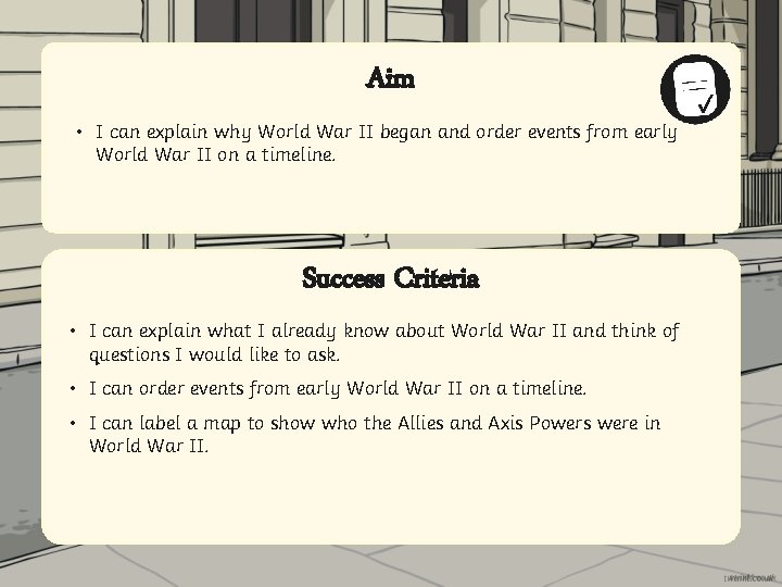 Aim • I can explain why World War II began and order events from
