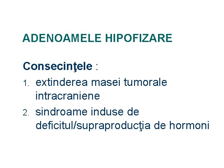 ADENOAMELE HIPOFIZARE Consecinţele : 1. extinderea masei tumorale intracraniene 2. sindroame induse de deficitul/supraproducţia