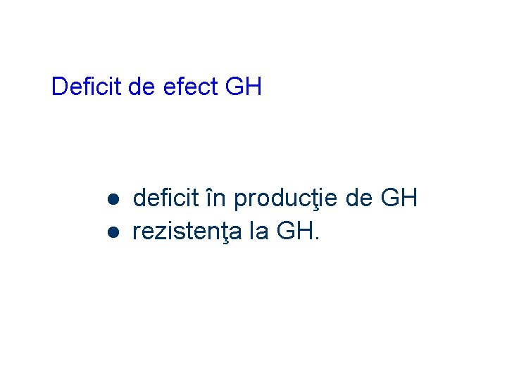 Deficit de efect GH l l deficit în producţie de GH rezistenţa la GH.