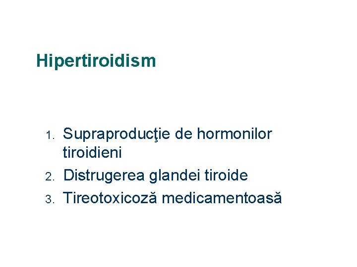 Hipertiroidism 1. 2. 3. Supraproducţie de hormonilor tiroidieni Distrugerea glandei tiroide Tireotoxicoză medicamentoasă 