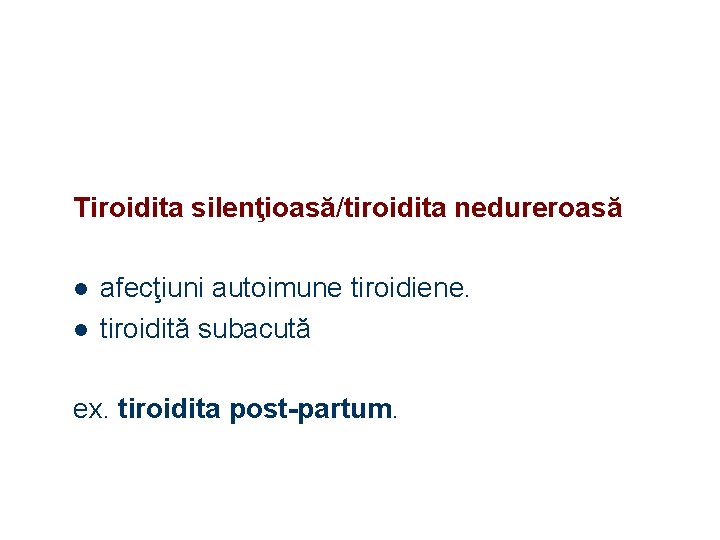 Tiroidita silenţioasă/tiroidita nedureroasă l l afecţiuni autoimune tiroidiene. tiroidită subacută ex. tiroidita post-partum. 